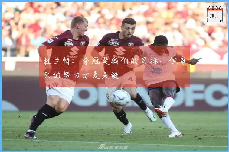 杜兰特：夺冠是我们的目标，但每天的努力才是关键