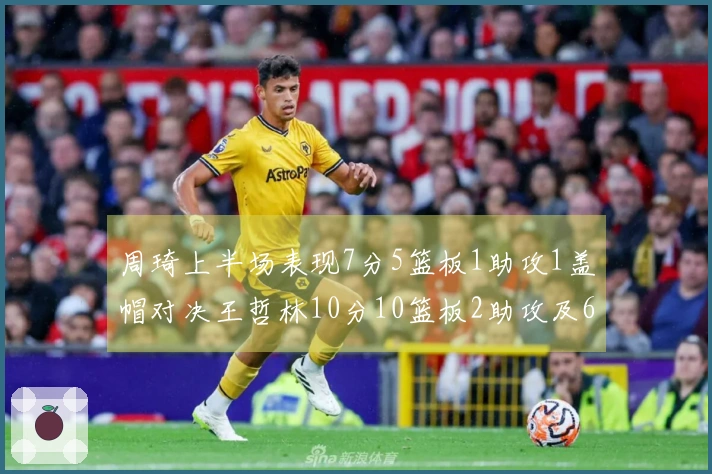 周琦上半场表现7分5篮板1助攻1盖帽对决王哲林10分10篮板2助攻及6前场篮板