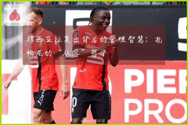 穆西亚拉复出背后的管理智慧：孔帕尼的“从容”哲学