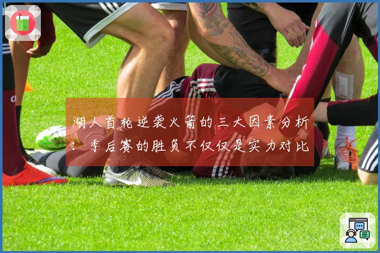 湖人首轮逆袭火箭的三大因素分析：季后赛的胜负不仅仅是实力对比