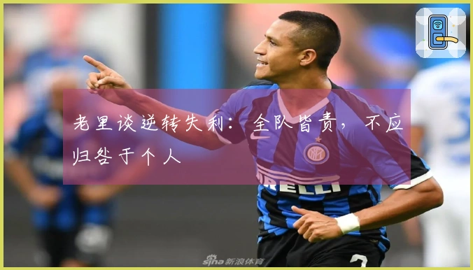 老里谈逆转失利：全队皆责，不应归咎于个人