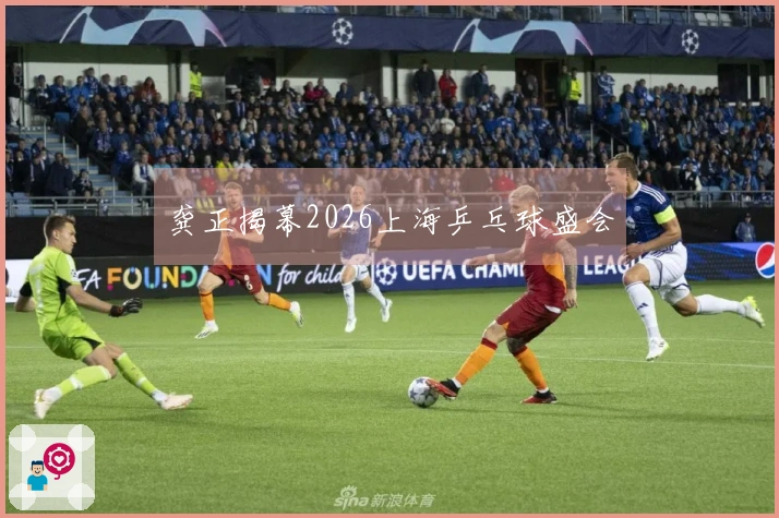 龚正揭幕2026上海乒乓球盛会