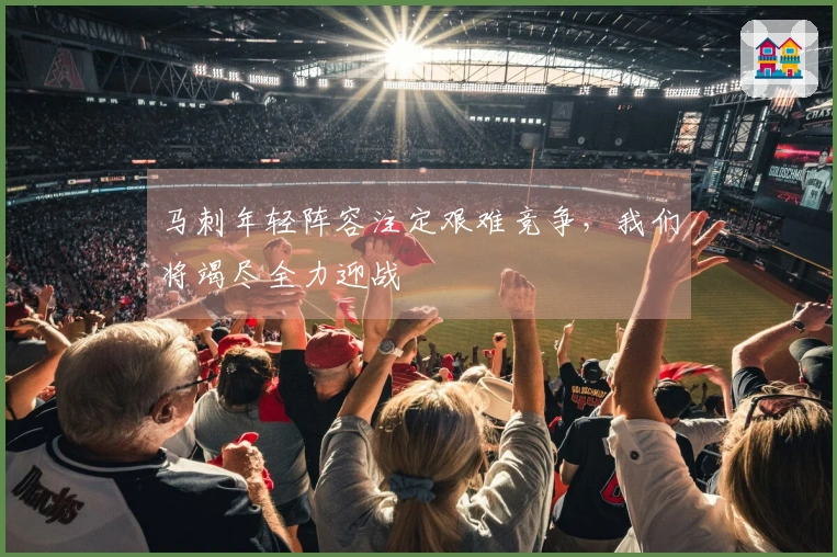 马刺年轻阵容注定艰难竞争，我们将竭尽全力迎战