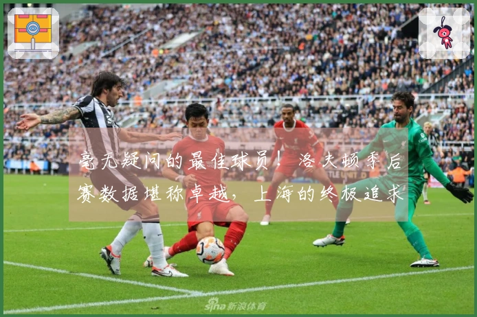 毫无疑问的最佳球员！洛夫顿季后赛数据堪称卓越，上海的终极追求锁定在CBA冠军上