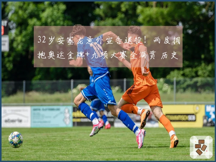 32岁安塞龙意外宣告退役！两度拥抱奥运金牌+九项大赛全满贯 历史之最