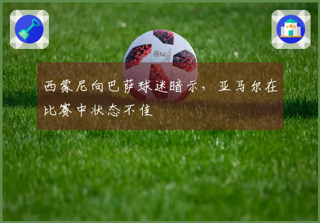 西蒙尼向巴萨球迷暗示，亚马尔在比赛中状态不佳