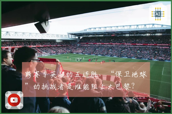 跨赛季英超的五连胜，“保卫地球”的挑战者是谁能阻击大巴黎？