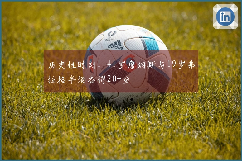 历史性时刻！41岁詹姆斯与19岁弗拉格半场各得20+分