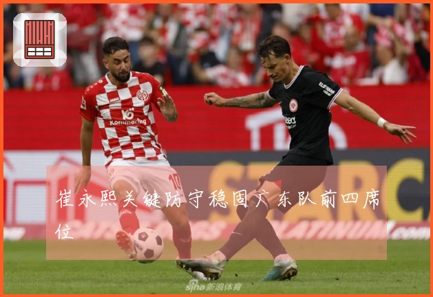 崔永熙关键防守稳固广东队前四席位
