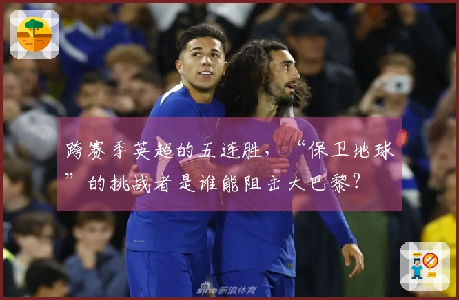 跨赛季英超的五连胜，“保卫地球”的挑战者是谁能阻击大巴黎？