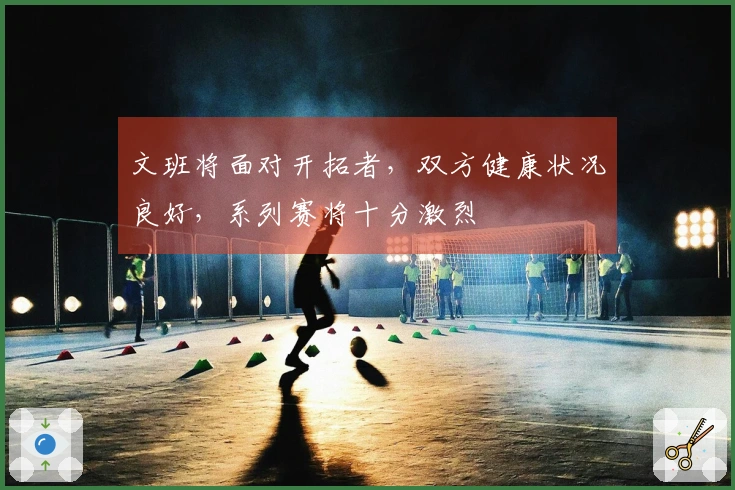 文班将面对开拓者，双方健康状况良好，系列赛将十分激烈