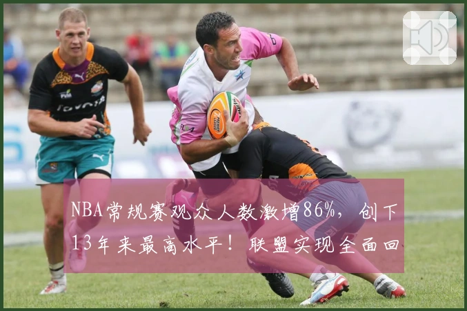 NBA常规赛观众人数激增86%，创下13年来最高水平！联盟实现全面回暖？