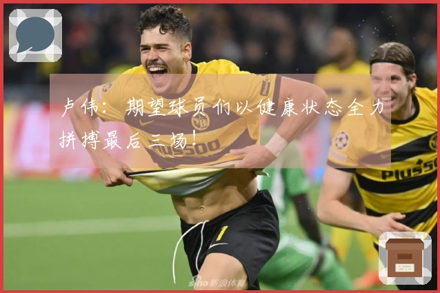 卢伟：期望球员们以健康状态全力拼搏最后三场！