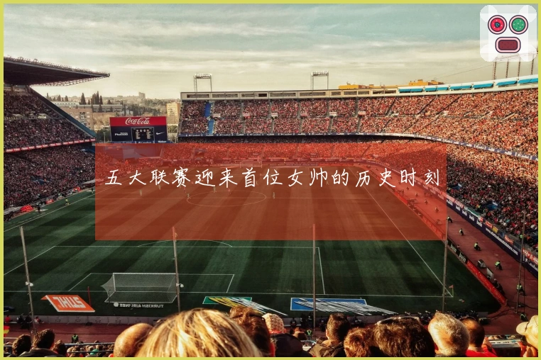 五大联赛迎来首位女帅的历史时刻